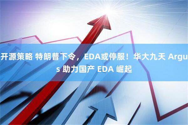 开源策略 特朗普下令，EDA或停服！华大九天 Argus 助力国产 EDA 崛起