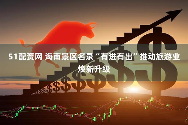51配资网 海南景区名录“有进有出”推动旅游业焕新升级