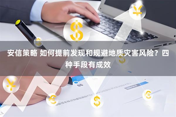 安信策略 如何提前发现和规避地质灾害风险？四种手段有成效