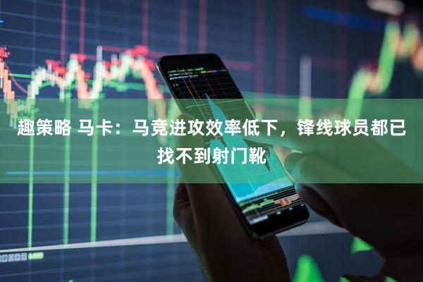 趣策略 马卡：马竞进攻效率低下，锋线球员都已找不到射门靴