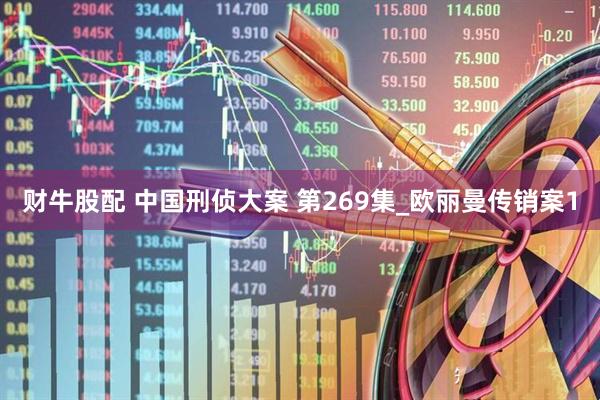 财牛股配 中国刑侦大案 第269集_欧丽曼传销案1