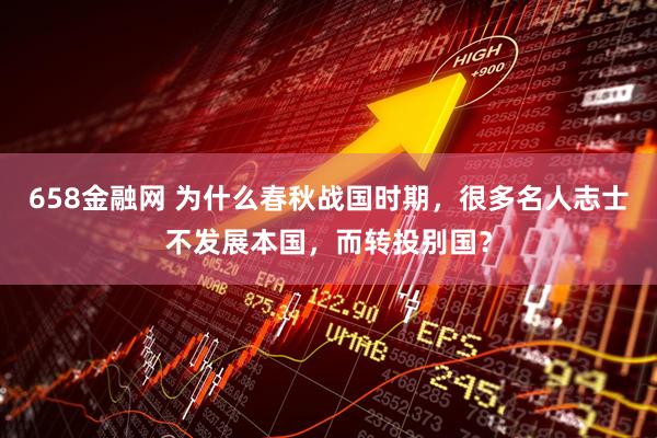 658金融网 为什么春秋战国时期，很多名人志士不发展本国，而转投别国？
