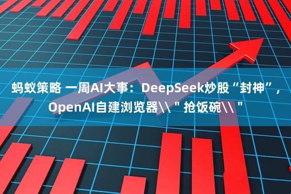 蚂蚁策略 一周AI大事：DeepSeek炒股“封神”，OpenAI自建浏览器\＂抢饭碗\＂