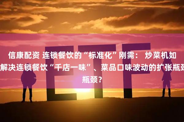 信康配资 连锁餐饮的“标准化”刚需： 炒菜机如何解决连锁餐饮“千店一味”、菜品口味波动的扩张瓶颈？